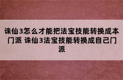 诛仙3怎么才能把法宝技能转换成本门派 诛仙3法宝技能转换成自己门派